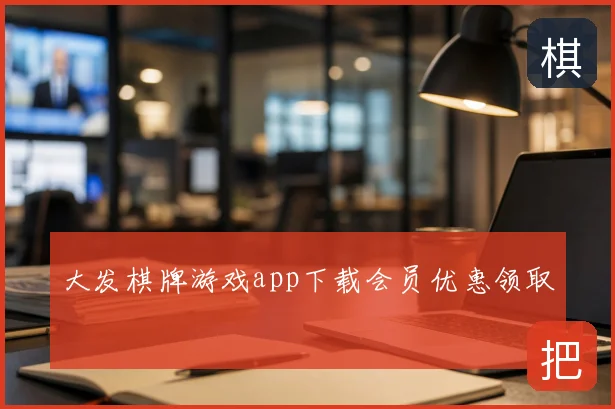 大发棋牌游戏app下载会员优惠领取