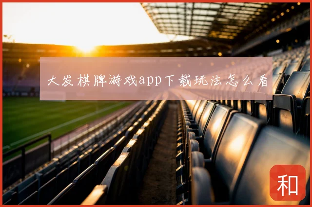 大发棋牌游戏app下载玩法怎么看