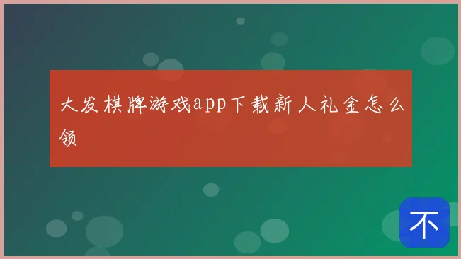 大发棋牌游戏app下载新人礼金怎么领