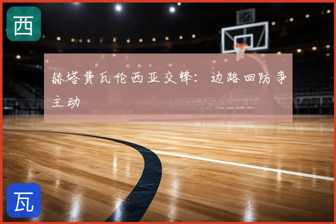赫塔费瓦伦西亚交锋：边路回防争主动