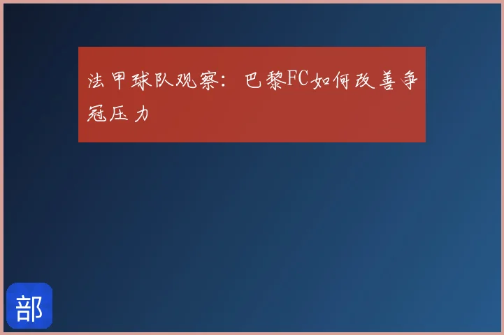 法甲球队观察：巴黎FC如何改善争冠压力
