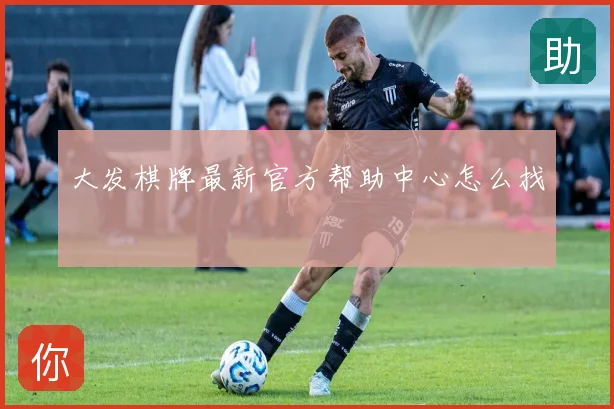 大发棋牌最新官方帮助中心怎么找
