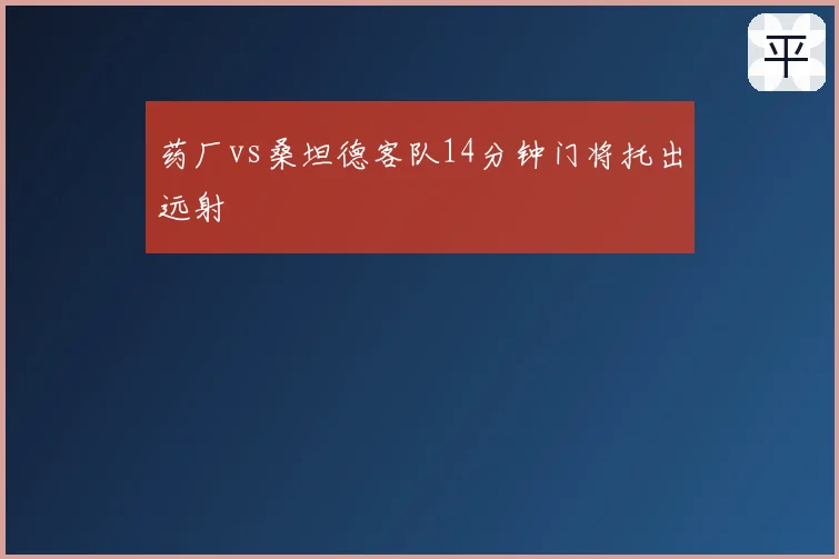 药厂vs桑坦德客队14分钟门将托出远射
