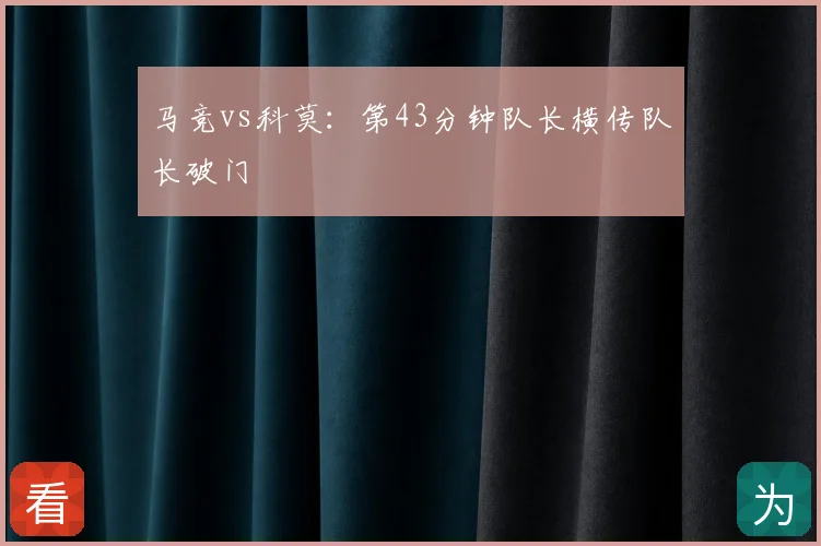马竞vs科莫：第43分钟队长横传队长破门