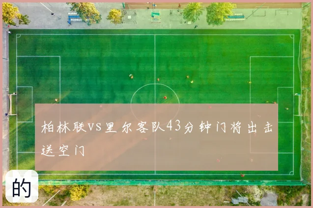 柏林联vs里尔客队43分钟门将出击送空门