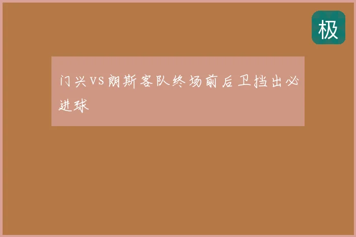 门兴vs朗斯客队终场前后卫挡出必进球