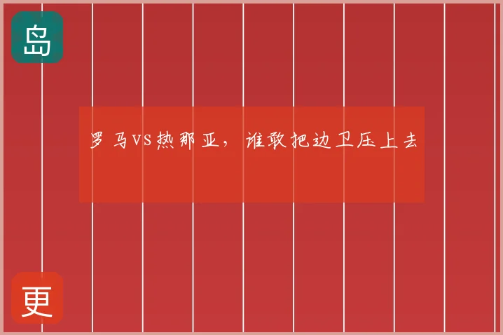 罗马vs热那亚,谁敢把边卫压上去